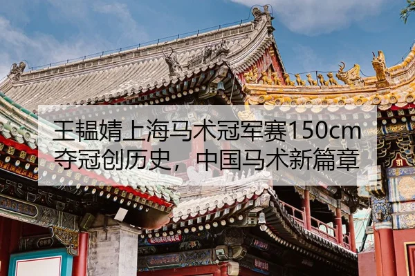 王韫婧上海马术冠军赛150cm夺冠创历史，中国马术新篇章